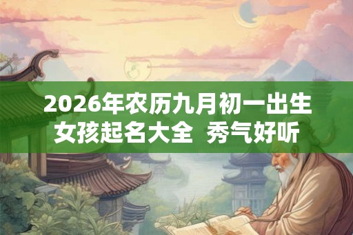 2026年农历九月初一出生女孩起名大全 秀气好听 2026年农历九月初一出生女孩起名大全 秀气好听