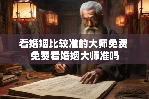 看婚姻比较准的大师免费 免费看婚姻大师准吗