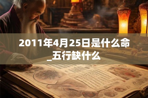 2011年4月25日是什么命_五行缺什么