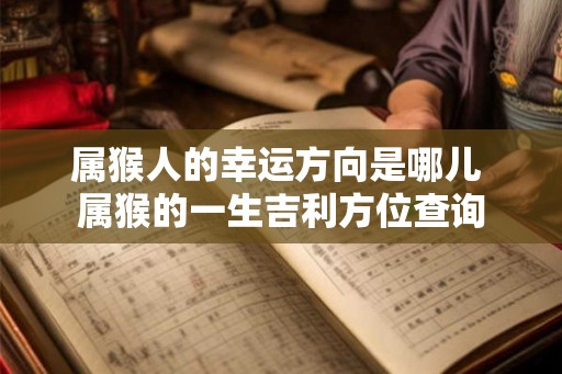 属猴人的幸运方向是哪儿 属猴的一生吉利方位查询