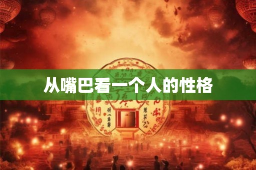 从嘴巴看一个人的性格
