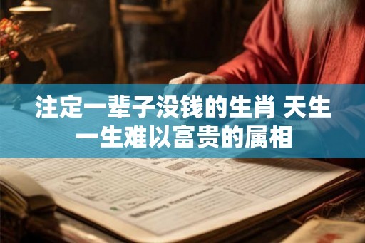 注定一辈子没钱的生肖 天生一生难以富贵的属相