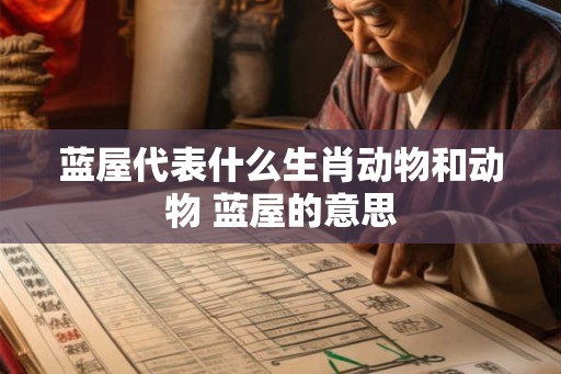 蓝屋代表什么生肖动物和动物 蓝屋的意思