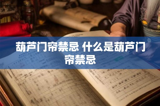 葫芦门帘禁忌 什么是葫芦门帘禁忌 葫芦门帘禁忌 什么是葫芦门帘禁忌