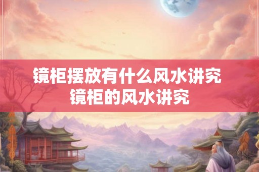 镜柜摆放有什么风水讲究 镜柜的风水讲究