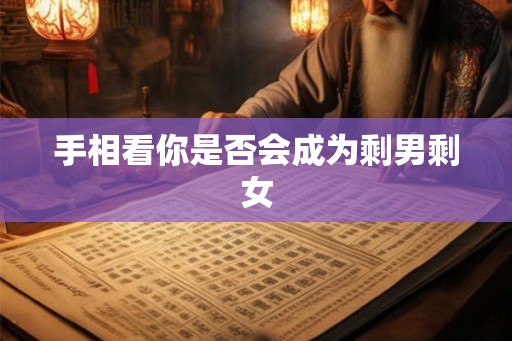 手相看你是否会成为剩男剩女 手相看你是否会成为剩男剩女