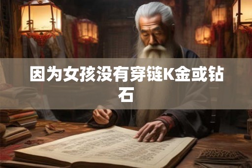 因为女孩没有穿链K金或钻石