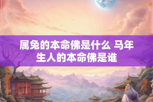 属兔的本命佛是什么 马年生人的本命佛是谁