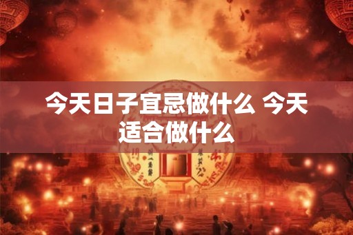 今天日子宜忌做什么 今天适合做什么