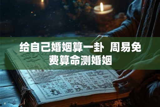 给自己婚姻算一卦  周易免费算命测婚姻