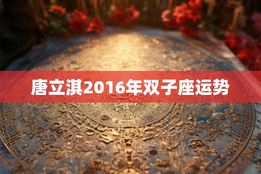 唐立淇2016年双子座运势