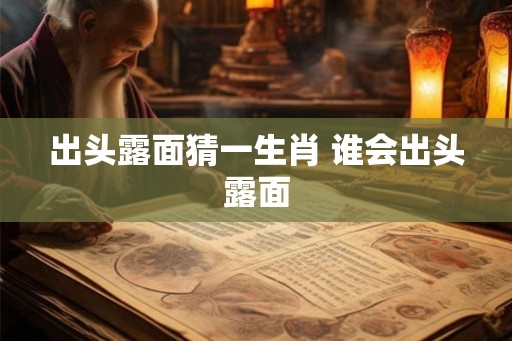 出头露面猜一生肖 谁会出头露面