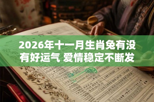 2026年十一月生肖兔有没有好运气 爱情稳定不断发展 2026年十一月生肖兔有没有好运气 爱情稳定不断发展