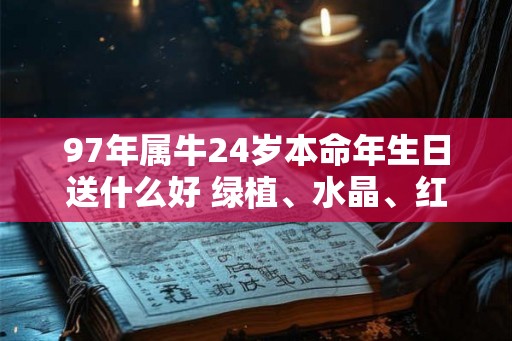 97年属牛24岁本命年生日送什么好 绿植、水晶、红绳