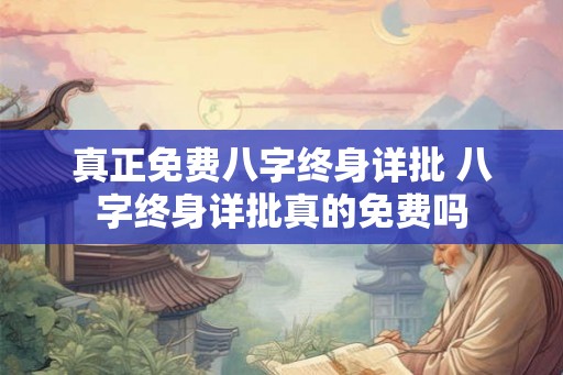 真正免费八字终身详批 八字终身详批真的免费吗