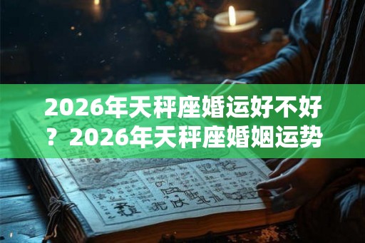 2026年天秤座婚运好不好？2026年天秤座婚姻运势解析