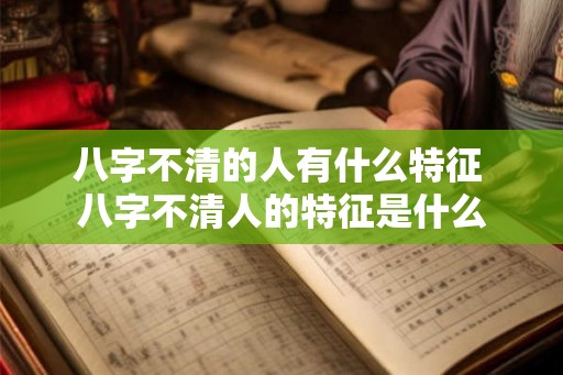 八字不清的人有什么特征 八字不清人的特征是什么