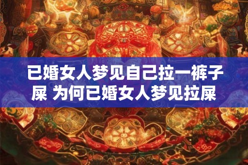 已婚女人梦见自己拉一裤子屎 为何已婚女人梦见拉屎