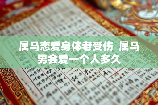 属马恋爱身体老受伤  属马男会爱一个人多久