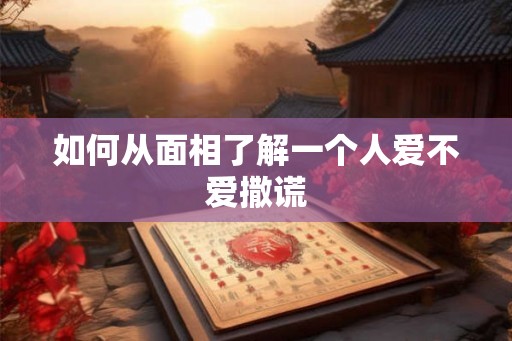 如何从面相了解一个人爱不爱撒谎