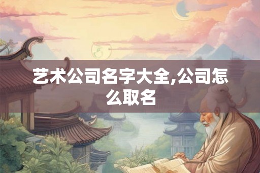 艺术公司名字大全,公司怎么取名