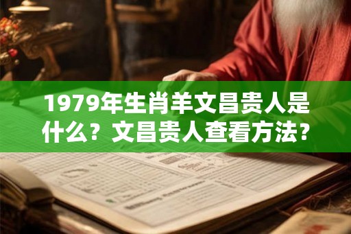 1979年生肖羊文昌贵人是什么？文昌贵人查看方法？