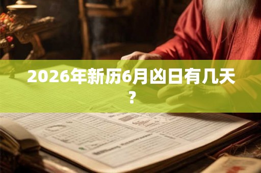 2026年新历6月凶日有几天? 2026年新历6月凶日有几天?