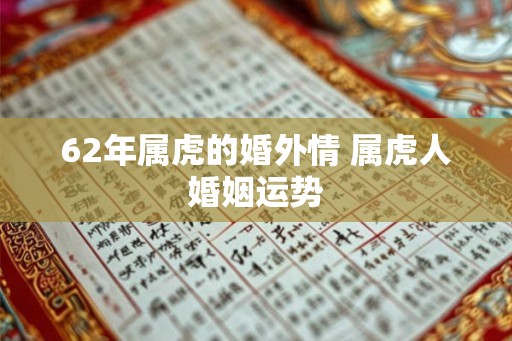 62年属虎的婚外情 属虎人婚姻运势