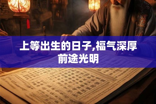 上等出生的日子,福气深厚前途光明 上等出生的日子,福气深厚前途光明
