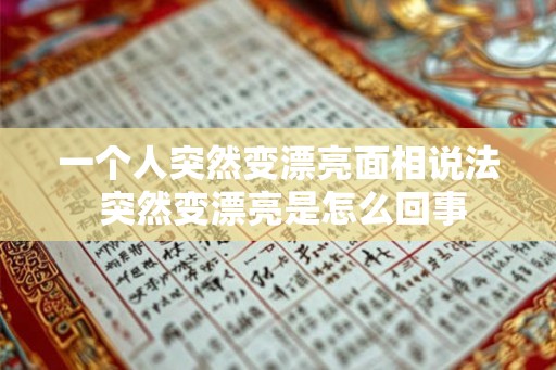 一个人突然变漂亮面相说法 突然变漂亮是怎么回事