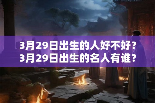 3月29日出生的人好不好？3月29日出生的名人有谁？