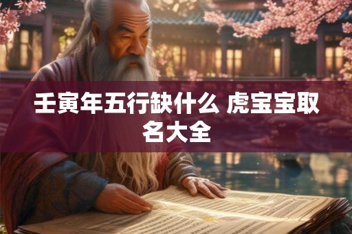 壬寅年五行缺什么 虎宝宝取名大全