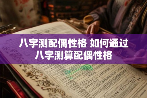 八字测配偶性格 如何通过八字测算配偶性格