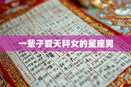 一辈子爱天秤女的星座男