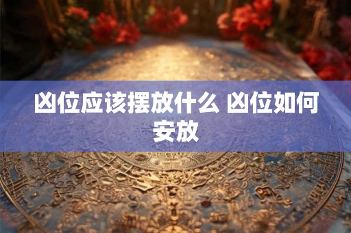 凶位应该摆放什么 凶位如何安放