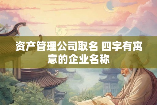 资产管理公司取名 四字有寓意的企业名称 资产管理公司取名 四字有寓意的企业名称