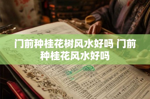 门前种桂花树风水好吗 门前种桂花风水好吗
