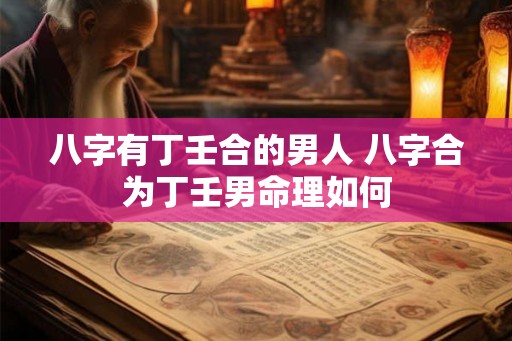 八字有丁壬合的男人 八字合为丁壬男命理如何