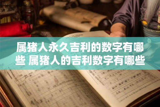 属猪人永久吉利的数字有哪些 属猪人的吉利数字有哪些