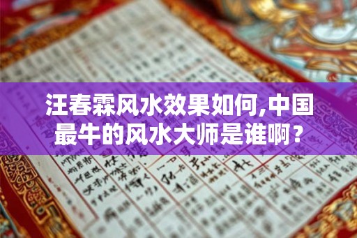 汪春霖风水效果如何,中国最牛的风水大师是谁啊？