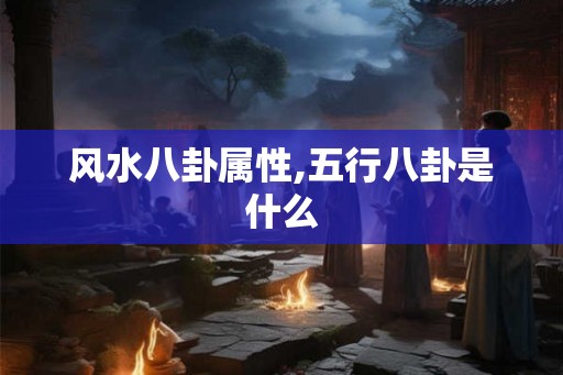 风水八卦属性,五行八卦是什么