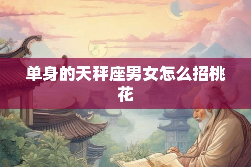 单身的天秤座男女怎么招桃花