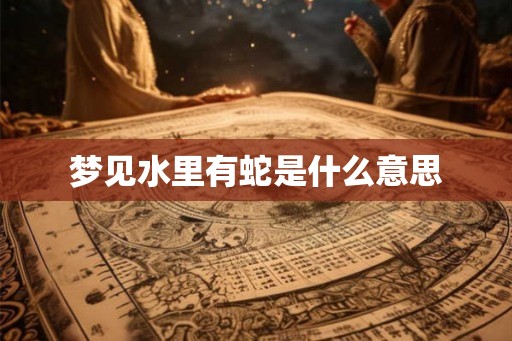 梦见水里有蛇是什么意思