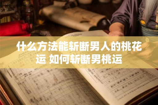 什么方法能斩断男人的桃花运 如何斩断男桃运