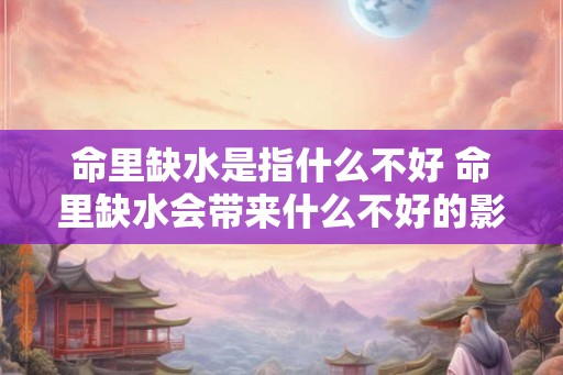 命里缺水是指什么不好 命里缺水会带来什么不好的影响