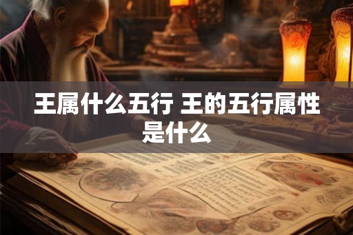王属什么五行 王的五行属性是什么 王属什么五行 王的五行属性是什么