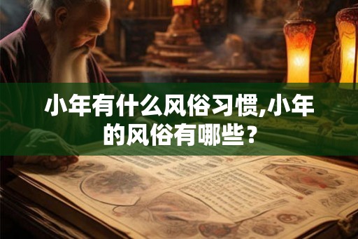 小年有什么风俗习惯,小年的风俗有哪些？