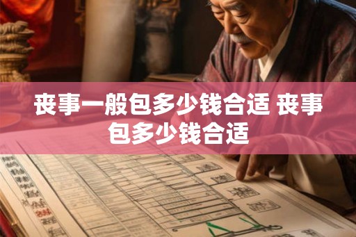 丧事一般包多少钱合适 丧事包多少钱合适