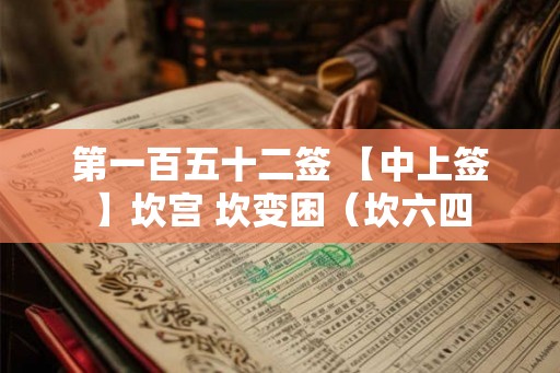 第一百五十二签 【中上签】坎宫 坎变困（坎六四
