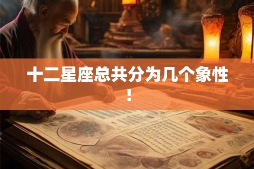 十二星座总共分为几个象性! 十二星座总共分为几个象性!